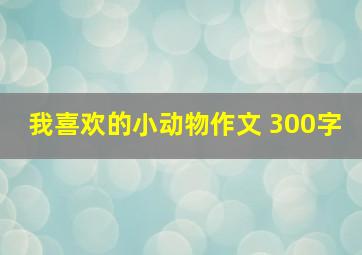 我喜欢的小动物作文 300字